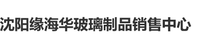 色综合av沈阳缘海华玻璃制品销售中心